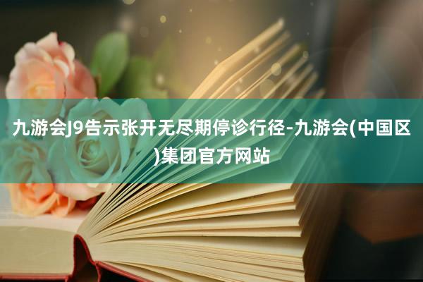 九游会J9告示张开无尽期停诊行径-九游会(中国区)集团官方网站