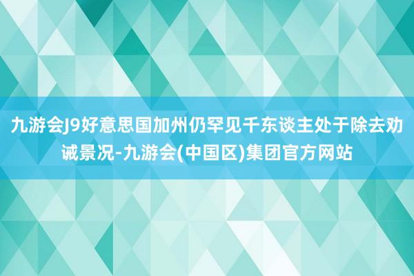 九游会J9好意思国加州仍罕见千东谈主处于除去劝诫景况-九游会(中国区)集团官方网站