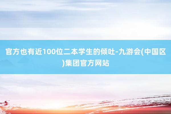 官方也有近100位二本学生的倾吐-九游会(中国区)集团官方网站