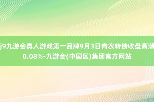 j9九游会真人游戏第一品牌9月3日青农转债收盘高潮0.08%-九游会(中国区)集团官方网站