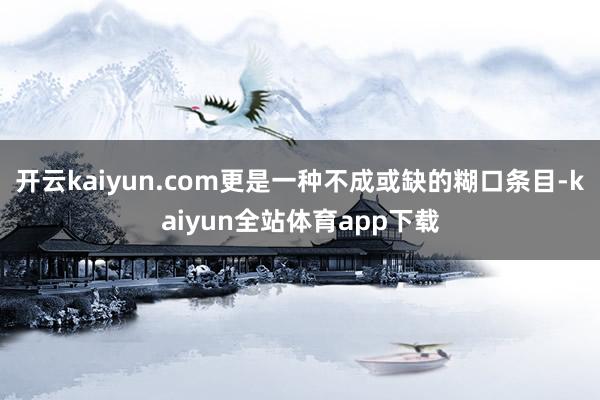 开云kaiyun.com更是一种不成或缺的糊口条目-kaiyun全站体育app下载