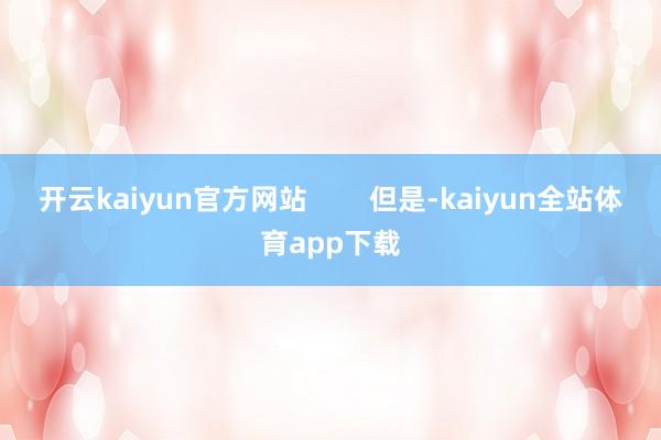 开云kaiyun官方网站        但是-kaiyun全站体育app下载