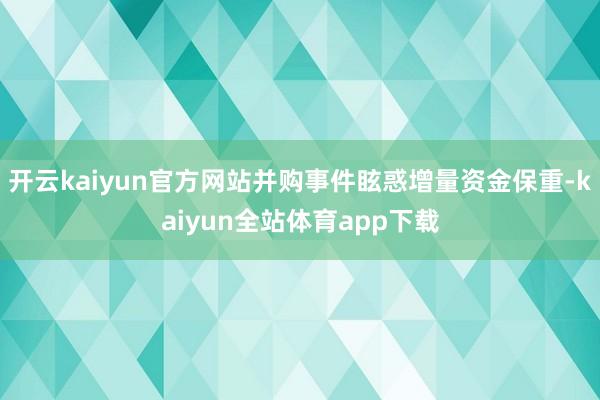 开云kaiyun官方网站并购事件眩惑增量资金保重-kaiyun全站体育app下载