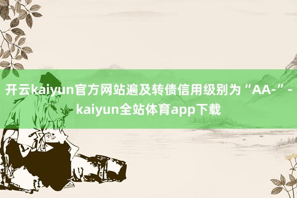 开云kaiyun官方网站遍及转债信用级别为“AA-”-kaiyun全站体育app下载