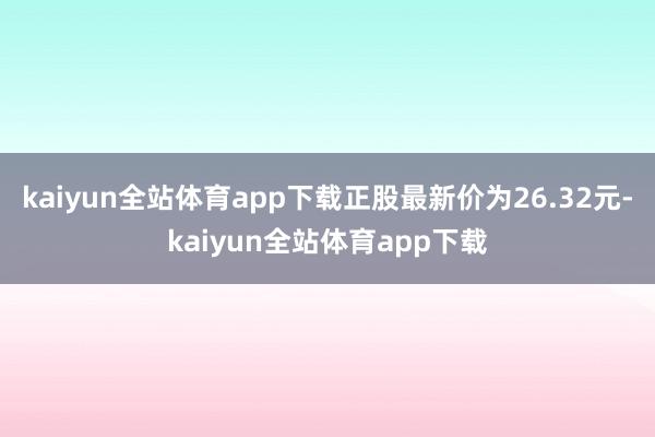 kaiyun全站体育app下载正股最新价为26.32元-kaiyun全站体育app下载