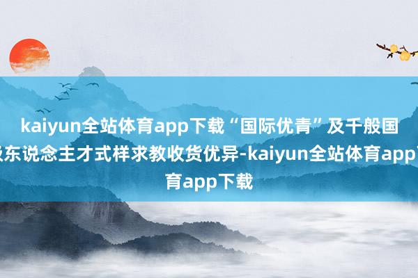 kaiyun全站体育app下载“国际优青”及千般国度级东说念主才式样求教收货优异-kaiyun全站体育app下载