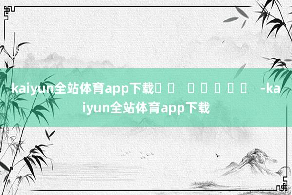 kaiyun全站体育app下载		  					  -kaiyun全站体育app下载