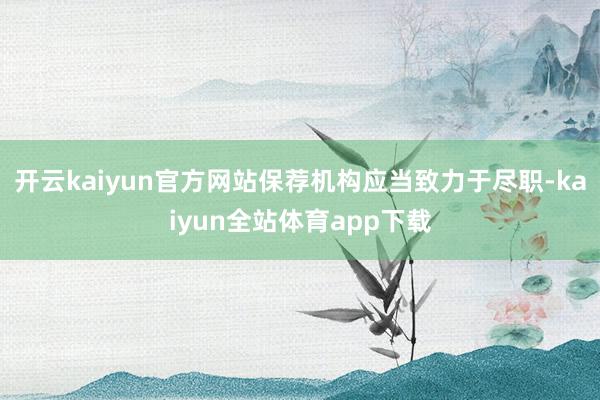 开云kaiyun官方网站保荐机构应当致力于尽职-kaiyun全站体育app下载