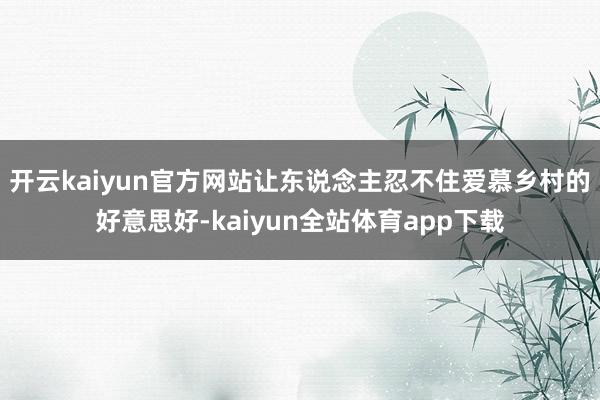 开云kaiyun官方网站让东说念主忍不住爱慕乡村的好意思好-kaiyun全站体育app下载