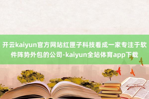 开云kaiyun官方网站红匣子科技看成一家专注于软件阵势外包的公司-kaiyun全站体育app下载