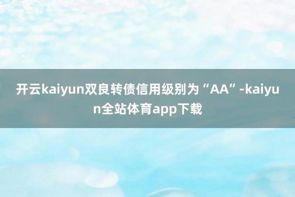 开云kaiyun双良转债信用级别为“AA”-kaiyun全站体育app下载