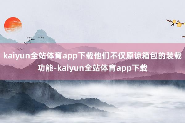 kaiyun全站体育app下载他们不仅原谅箱包的装载功能-kaiyun全站体育app下载