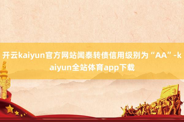 开云kaiyun官方网站闻泰转债信用级别为“AA”-kaiyun全站体育app下载