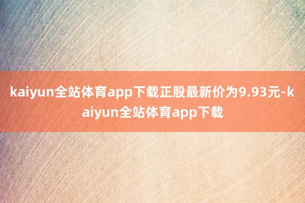 kaiyun全站体育app下载正股最新价为9.93元-kaiyun全站体育app下载