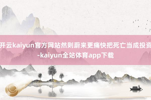 开云kaiyun官方网站然则蔚来更痛快把死亡当成投资-kaiyun全站体育app下载