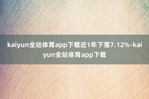 kaiyun全站体育app下载近1年下落7.12%-kaiyun全站体育app下载