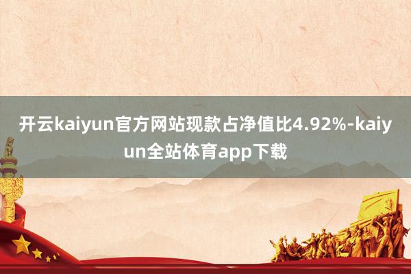 开云kaiyun官方网站现款占净值比4.92%-kaiyun全站体育app下载