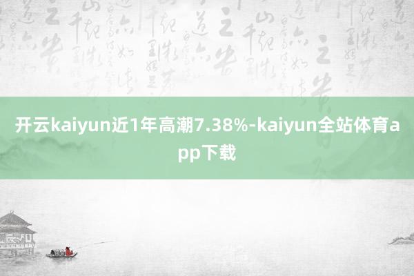 开云kaiyun近1年高潮7.38%-kaiyun全站体育app下载