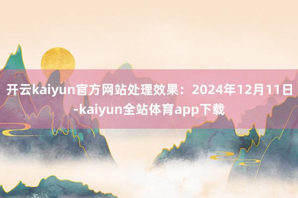 开云kaiyun官方网站处理效果：2024年12月11日-kaiyun全站体育app下载