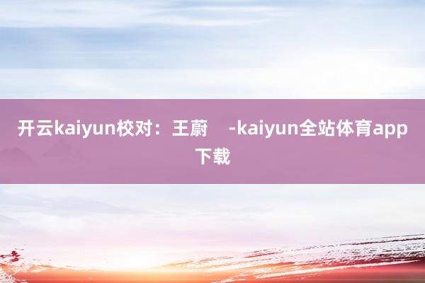 开云kaiyun校对：王蔚    -kaiyun全站体育app下载