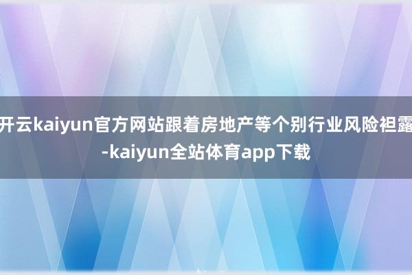 开云kaiyun官方网站跟着房地产等个别行业风险袒露-kaiyun全站体育app下载