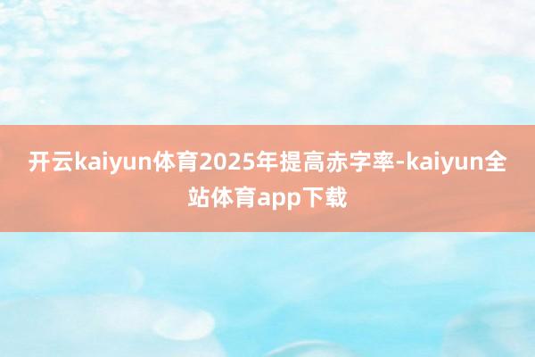 开云kaiyun体育2025年提高赤字率-kaiyun全站体育app下载