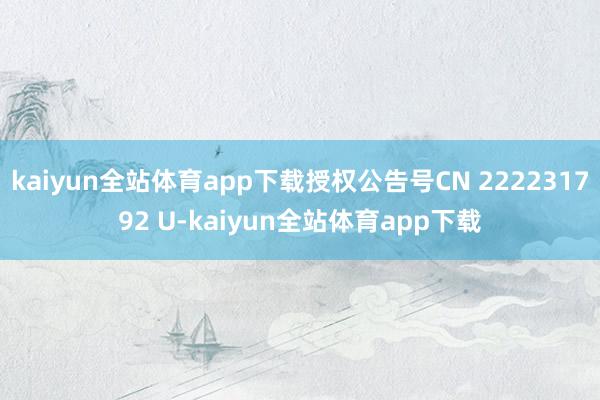 kaiyun全站体育app下载授权公告号CN 222231792 U-kaiyun全站体育app下载