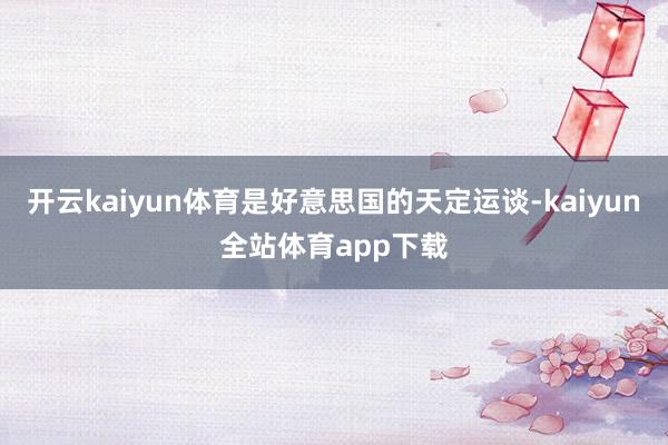 开云kaiyun体育是好意思国的天定运谈-kaiyun全站体育app下载