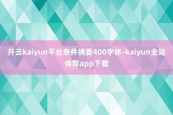 开云kaiyun平台条件摘要400字体-kaiyun全站体育app下载