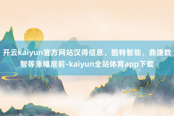 开云kaiyun官方网站汉得信息、酷特智能、鼎捷数智等涨幅居前-kaiyun全站体育app下载