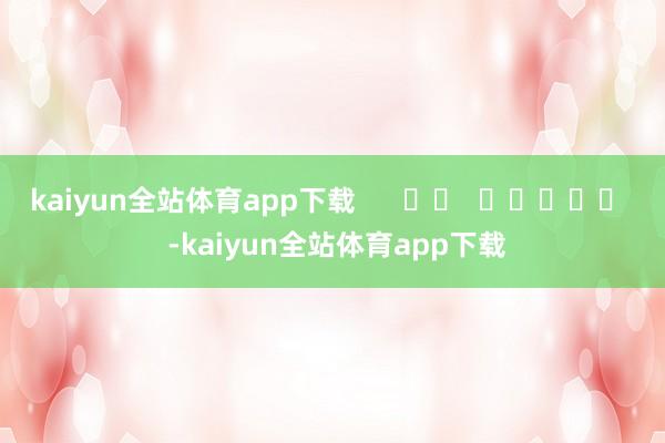 kaiyun全站体育app下载      		  					  -kaiyun全站体育app下载