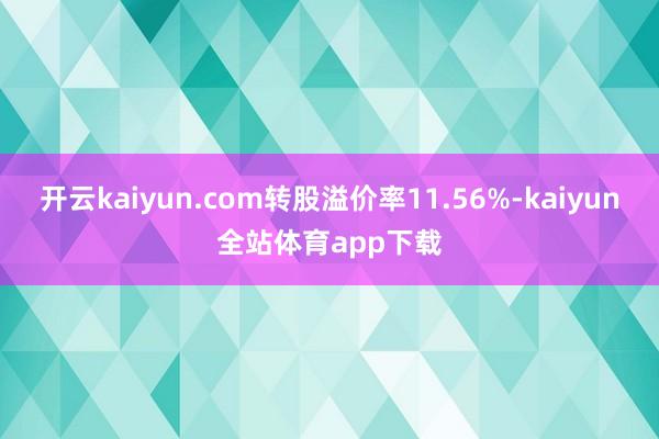 开云kaiyun.com转股溢价率11.56%-kaiyun全站体育app下载