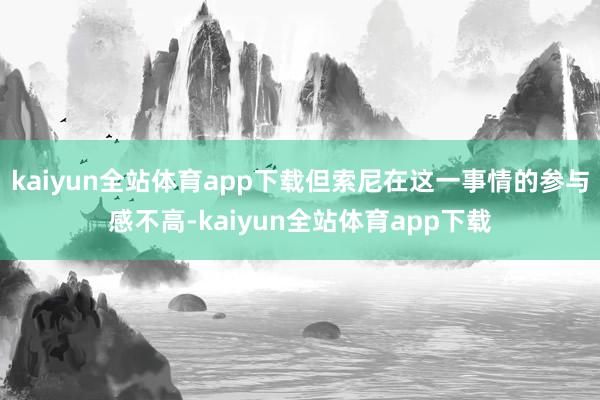 kaiyun全站体育app下载但索尼在这一事情的参与感不高-kaiyun全站体育app下载