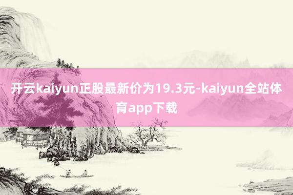 开云kaiyun正股最新价为19.3元-kaiyun全站体育app下载