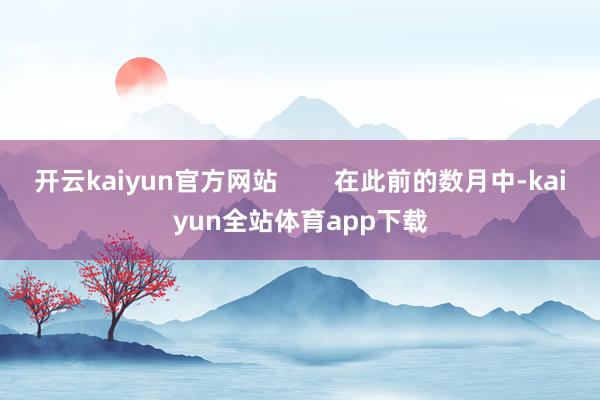 开云kaiyun官方网站        在此前的数月中-kaiyun全站体育app下载