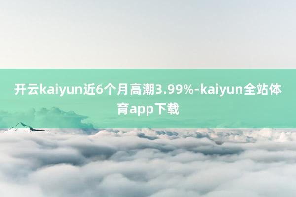 开云kaiyun近6个月高潮3.99%-kaiyun全站体育app下载