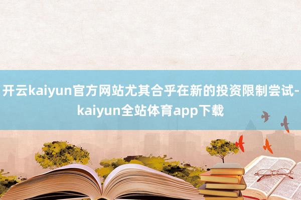 开云kaiyun官方网站尤其合乎在新的投资限制尝试-kaiyun全站体育app下载
