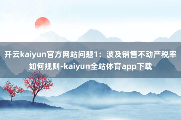 开云kaiyun官方网站　　问题1：波及销售不动产税率如何规则-kaiyun全站体育app下载