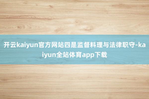 开云kaiyun官方网站四是监督料理与法律职守-kaiyun全站体育app下载
